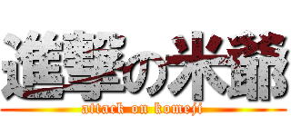 進撃の米爺 (attack on komeji)