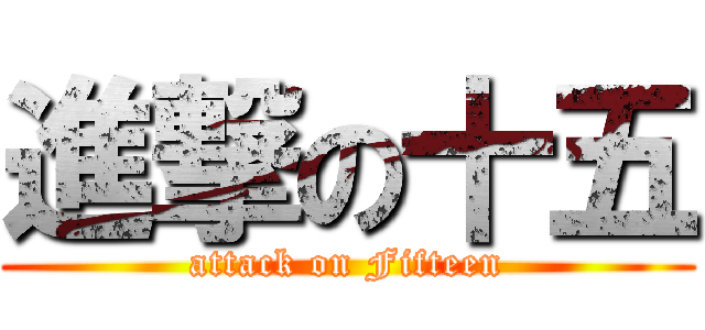 進撃の十五 (attack on Fifteen)