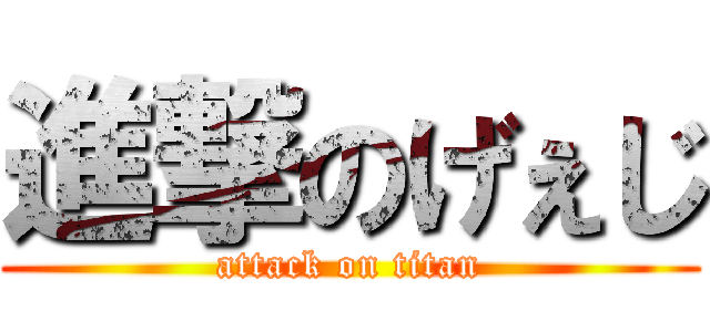 進撃のげぇじ (attack on titan)