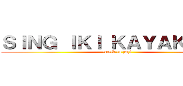 ＳＩＮＧ ＩＫＩ ＫＡＹＡＫ ＪＩＮ (attack on zaqi)