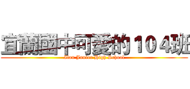 宜蘭國中可愛的１０４班 (Ilan Junior High School)