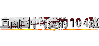 宜蘭國中可愛的１０４班 (Ilan Junior High School)