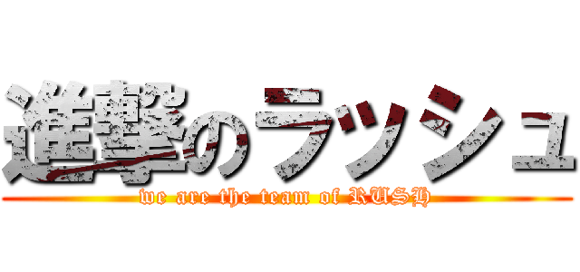 進撃のラッシュ (we are the team of RUSH)