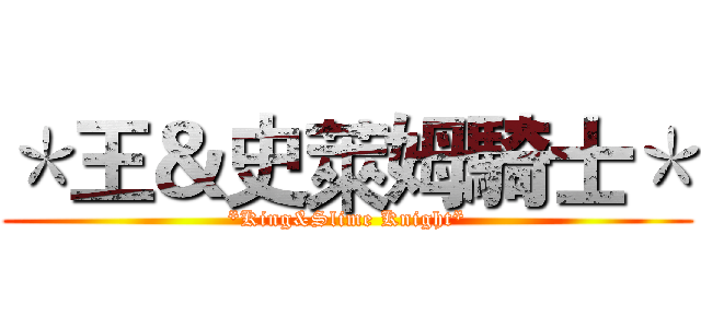 ＊王＆史萊姆騎士＊ (*King&Slime Knight*)