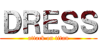 ＤＲＥＳＳ (attack on titan)