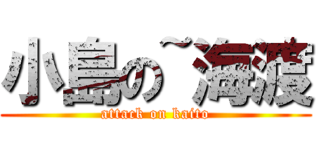 小島の~海渡 (attack on kaito)