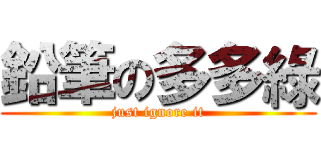 鉛筆の多多綠 (just ignore it)