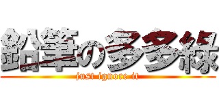 鉛筆の多多綠 (just ignore it)