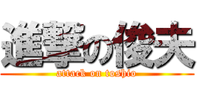 進撃の俊夫 (attack on toshio)