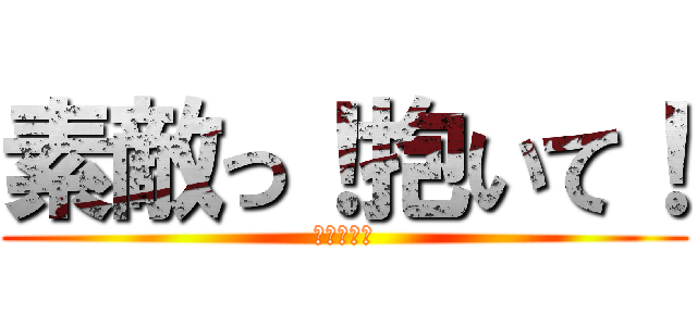 素敵っ！抱いて！ (チョロイン)