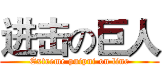 进击の巨人 (Extreme puipui on line)