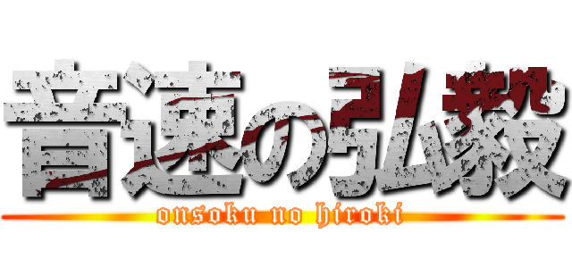 音速の弘毅 (onsoku no hiroki)