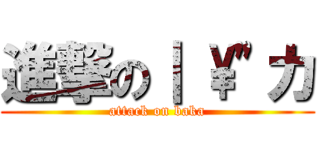 進撃の｜ \\\"カ (attack on baka)