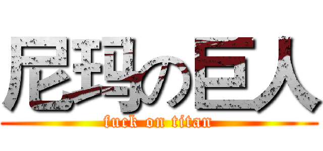 尼玛の巨人 (fuck on titan)