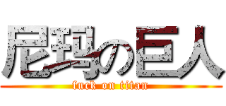 尼玛の巨人 (fuck on titan)