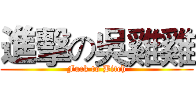 進擊の吳雞雞 (Fuck to Bitch)