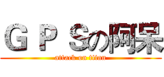 Ｇ Ｐ Ｓの阿呆 (attack on titan)