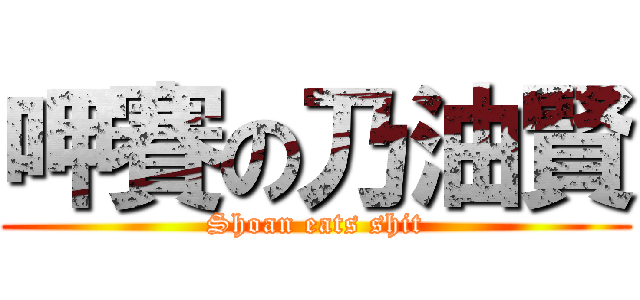 呷賽の乃油賢 (Shoan eats shit)
