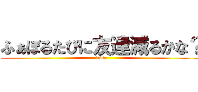 ふぁぼるたびに友達減るかな？ (www)