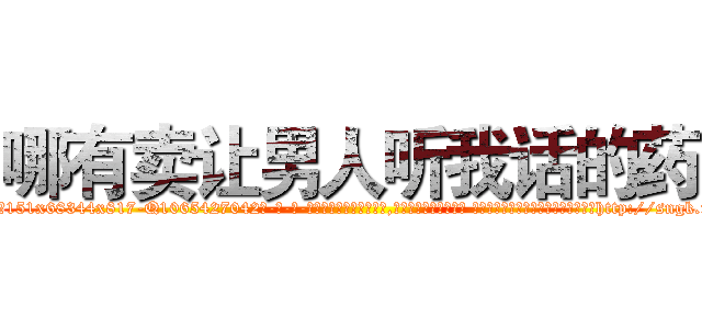 哪有卖让男人听我话的药 (哪有卖让男人听我话的药【电-话151x68344x817-Q1065427042元-吉-药-业】我们做的是长期生意,靠的是老客户长期支持 哪有卖让男人听我话的药在发表了一篇http://sngk.net/sGZqyn

参考消息网我们做的是长期生意,靠的是老客户长期支持也许我们早该意识到，就连鲍勃·霍斯金斯（金球奖戏剧类电影男主角 
)