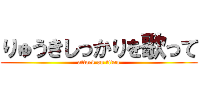 りゅうきしっかりを歌って (attack on titan)