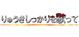 りゅうきしっかりを歌って (attack on titan)