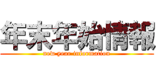 年末年始情報 (new year information)