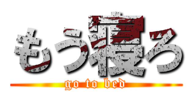 もう寝ろ (go to bed)