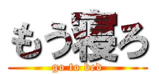 もう寝ろ (go to bed)