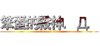 笨蛋的殺神．Д． (attack on titan)