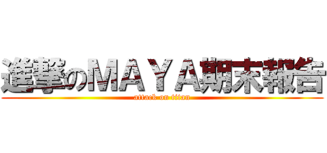 進撃のＭＡＹＡ期末報告 (attack on titan)