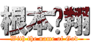 根本瑋翔 (With the name of God)