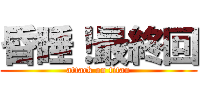 昏睡！最終回 (attack on titan)