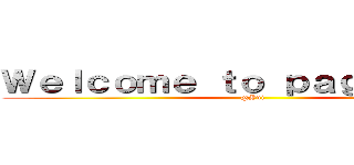 Ｗｅｌｃｏｍｅ ｔｏ ｐａｇｅ ｍｏｅ  (@Yui )