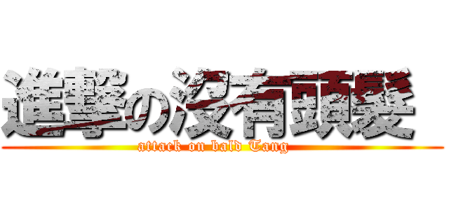 進撃の沒有頭髮  (attack on bald Tang   )