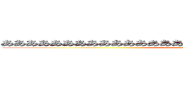 あああああああああああああああああああああああああああああああああ (うほほーーい)