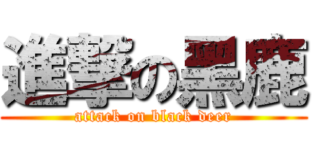 進撃の黑鹿 (attack on black deer)