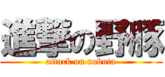 進撃の野豚 (attack on nobuta)