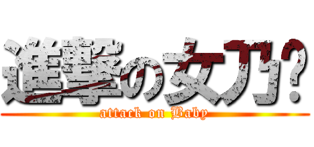 進撃の女乃爸 (attack on Baby)
