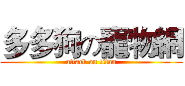 多多狗の寵物網 (attack on titan)