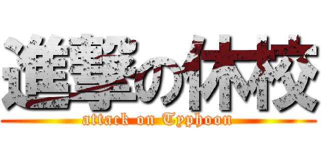 進撃の休校 (attack on Typhoon)