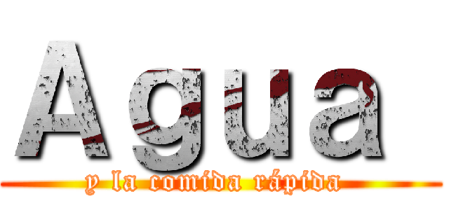 Ａｇｕａ  (y la comida rápida )