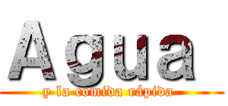 Ａｇｕａ  (y la comida rápida )