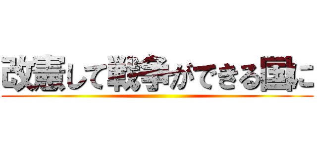 改憲して戦争ができる国に ()