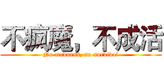 不疯魔，不成活 (No madness, no survival)