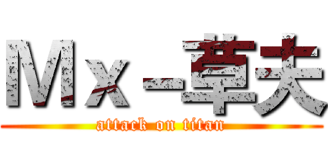 Ｍｘ－草夫 (attack on titan)
