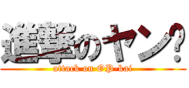 進撃のヤン暟 (attack on OP-kai)