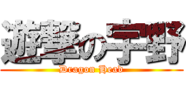 遊撃の宇野 (Dragon Head)