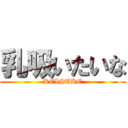 乳吸いたいな (KEISUKE)