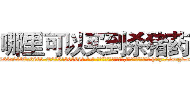 哪里可以买到杀猪药 (哪里可以买到杀猪药【电-186x2687x6963-Q278180069元-吉-药-业】我们做的是长期生意,靠的是老客户长期支持 http://sngk.net/8vvo2v
)